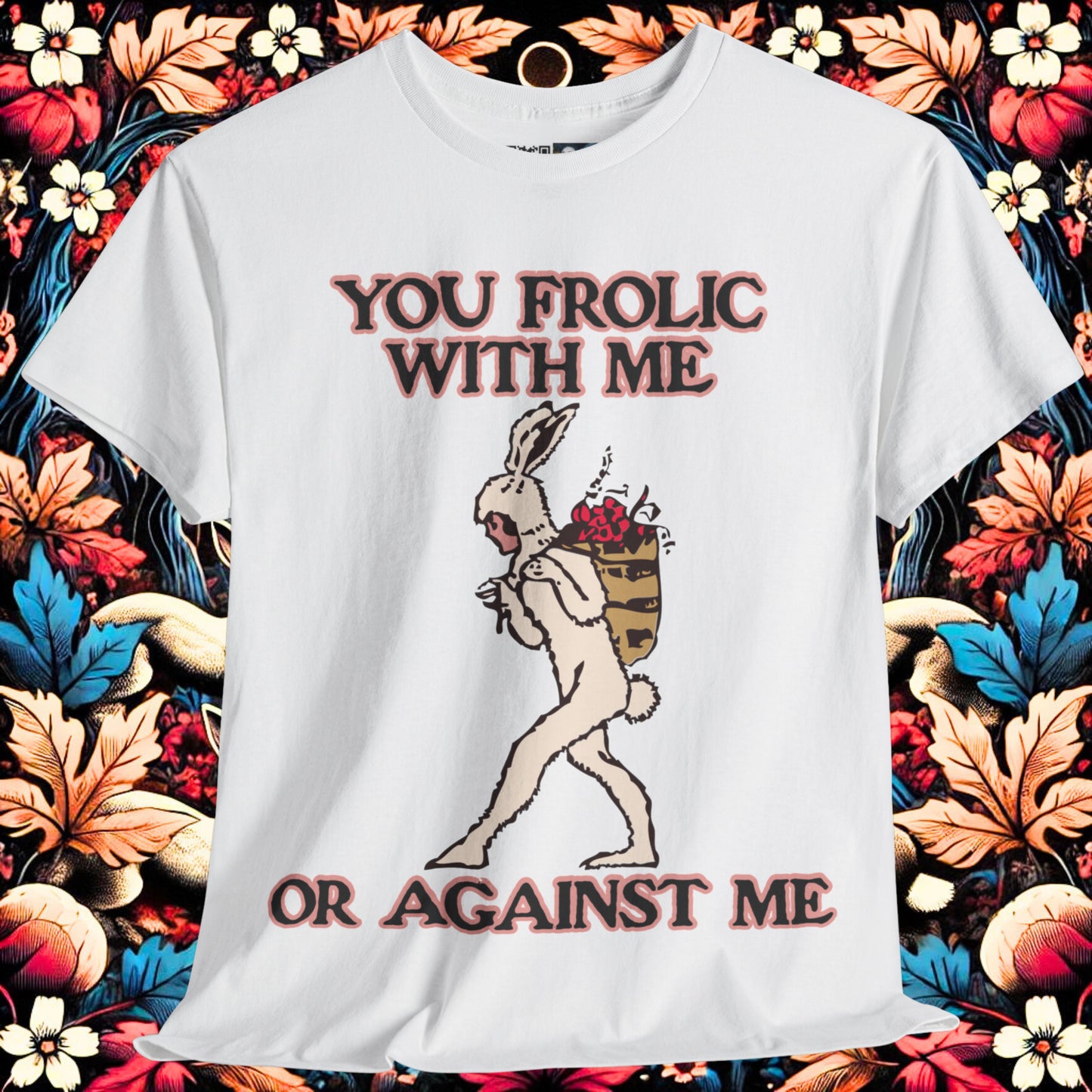 You frolic with me or against me