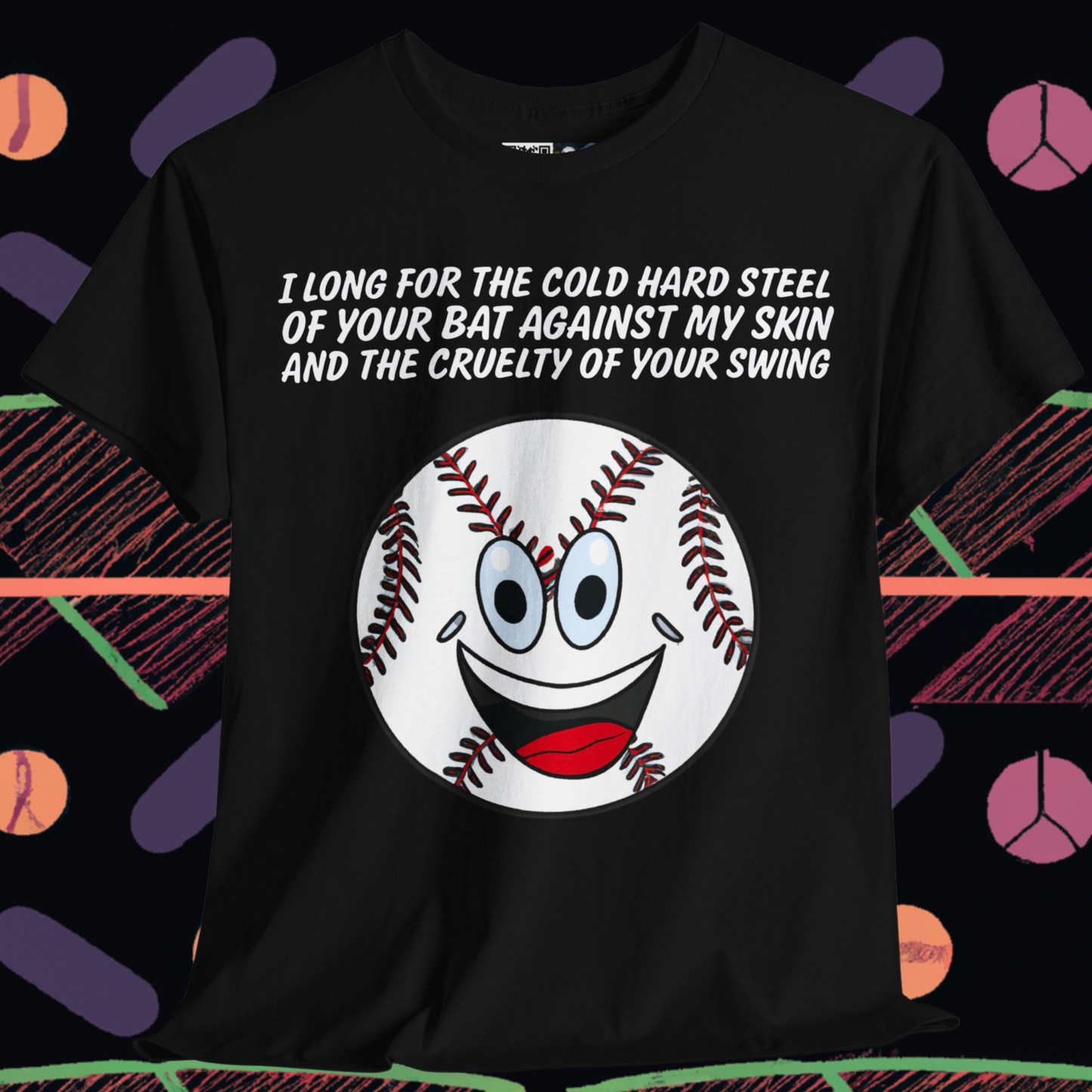 I long for the cold hard steel of your bat against my skin