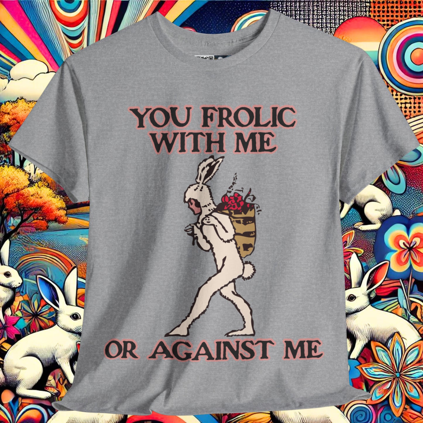 You frolic with me or against me