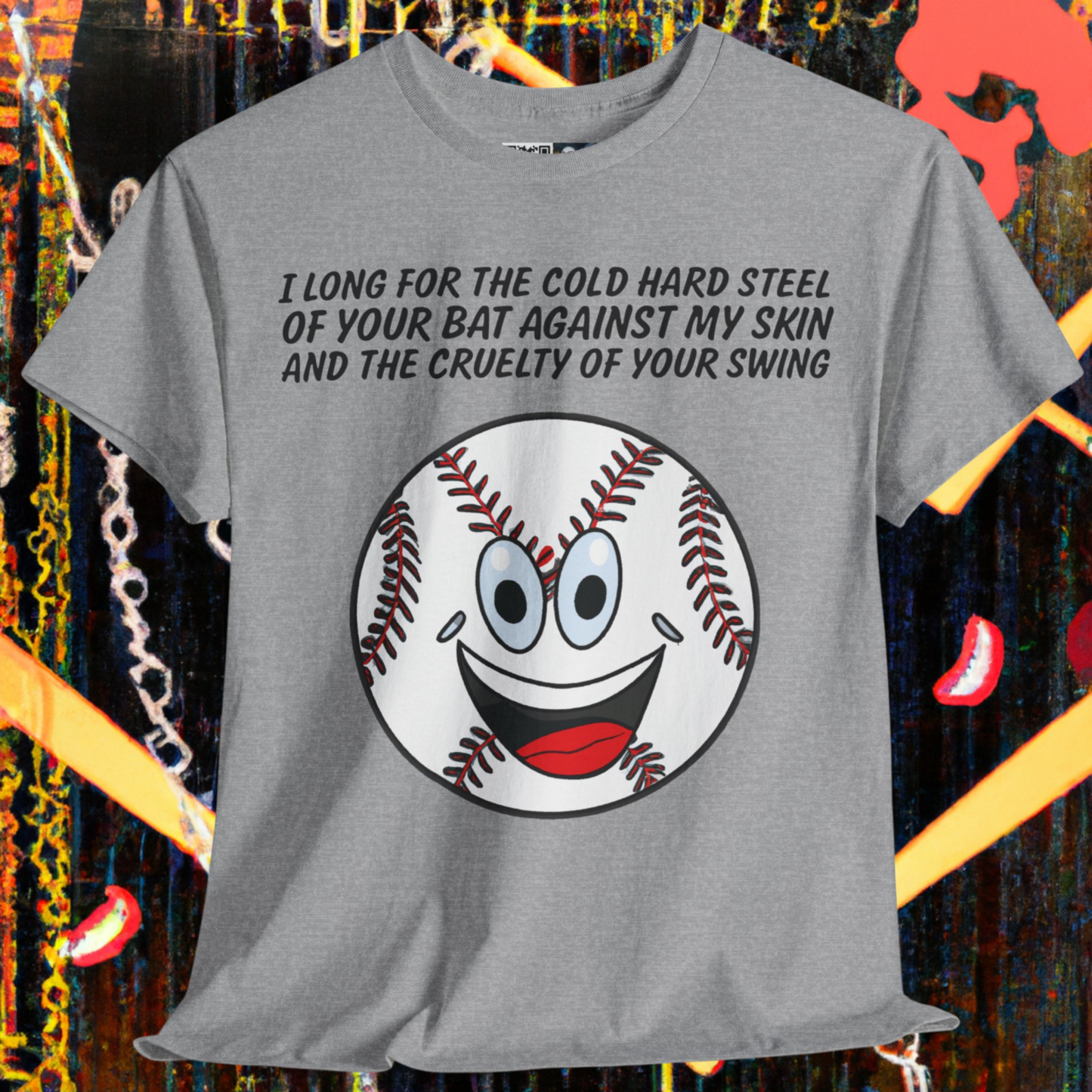 I long for the cold hard steel of your bat against my skin