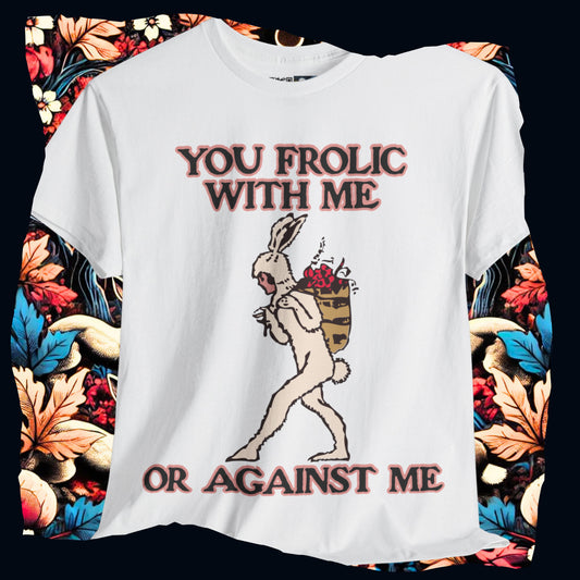 You frolic with me or against me
