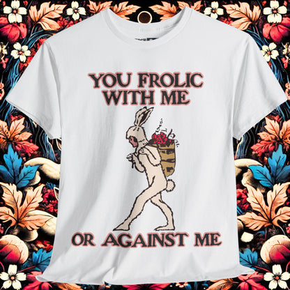 You frolic with me or against me