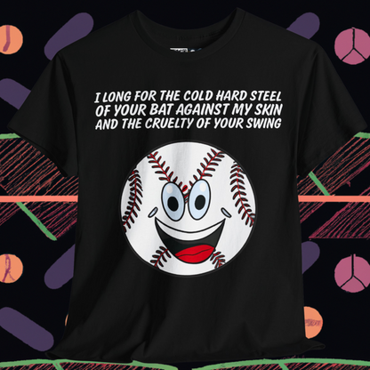 I long for the cold hard steel of your bat against my skin