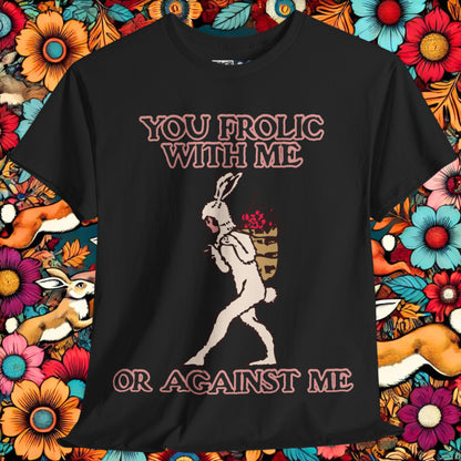 You frolic with me or against me